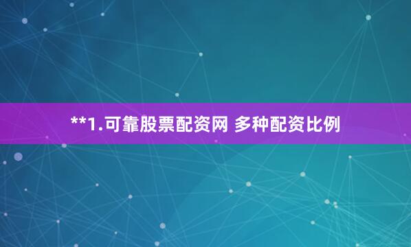 **1.可靠股票配资网 多种配资比例