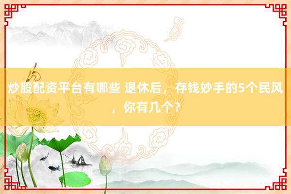 炒股配资平台有哪些 退休后，存钱妙手的5个民风，你有几个？