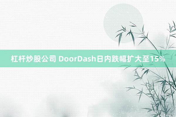 杠杆炒股公司 DoorDash日内跌幅扩大至15%