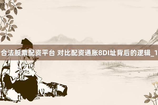 合法股票配资平台 对比配资通胀8DI址背后的逻辑_1