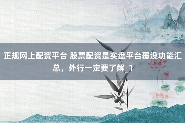 正规网上配资平台 股票配资是实盘平台覆没功能汇总，外行一定要了解_1