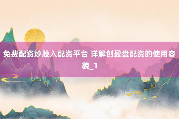 免费配资炒股入配资平台 详解创盈盘配资的使用容貌_1