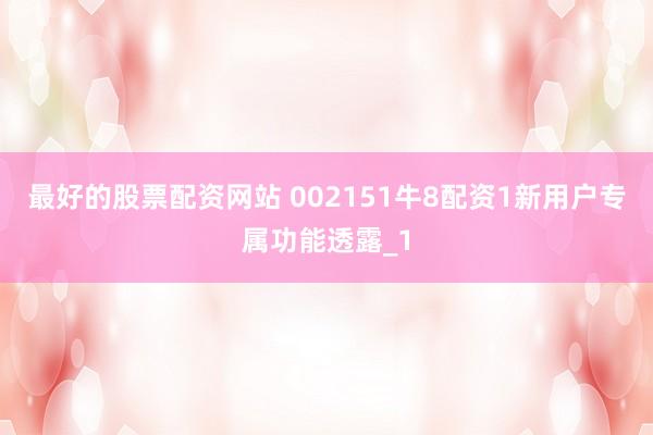 最好的股票配资网站 002151牛8配资1新用户专属功能透露_1