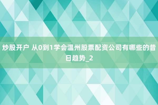 炒股开户 从0到1学会温州股票配资公司有哪些的昔日趋势_2