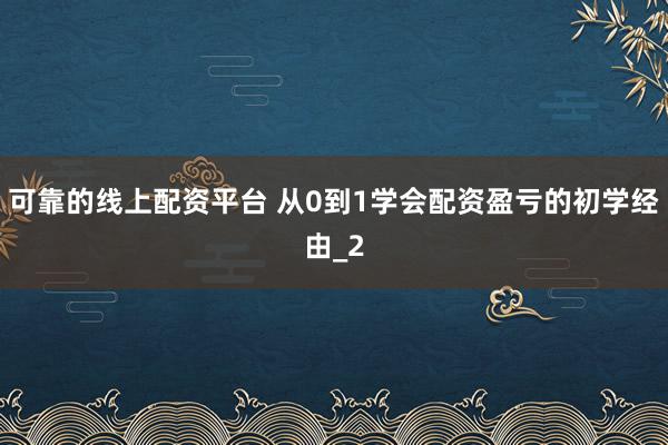 可靠的线上配资平台 从0到1学会配资盈亏的初学经由_2